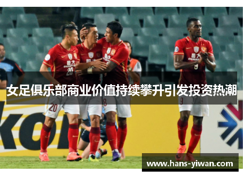 女足俱乐部商业价值持续攀升引发投资热潮