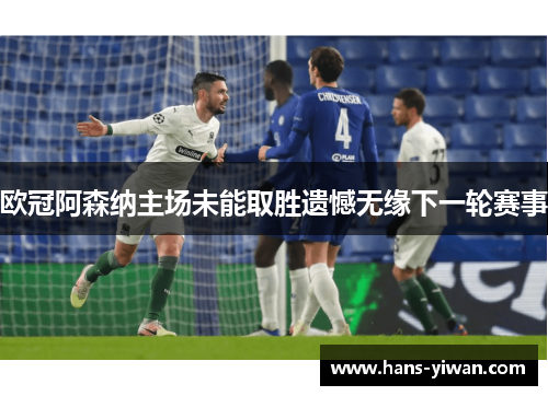 欧冠阿森纳主场未能取胜遗憾无缘下一轮赛事