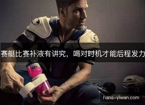 赛艇比赛补液有讲究，喝对时机才能后程发力