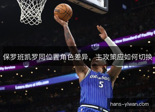 保罗班凯罗同位置角色差异，主攻策应如何切换